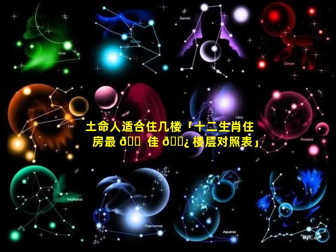 土命人适合住几楼「十二生肖住房最 🐠 佳 🌿 楼层对照表」